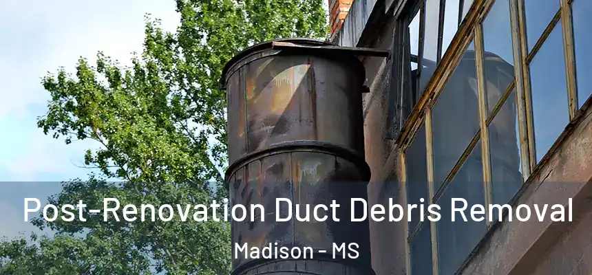  Post-Renovation Duct Debris Removal Madison - MS